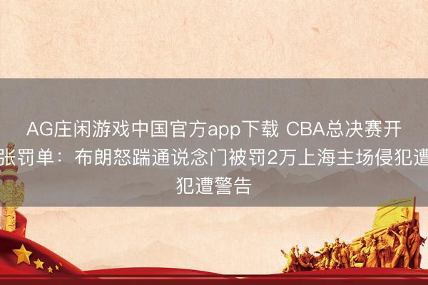 AG庄闲游戏中国官方app下载 CBA总决赛开出首张罚单：布朗怒踹通说念门被罚2万上