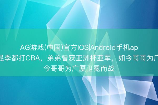 AG游戏(中国)官方IOS|Android手机app下载 双胞昆季都打CBA，弟弟曾