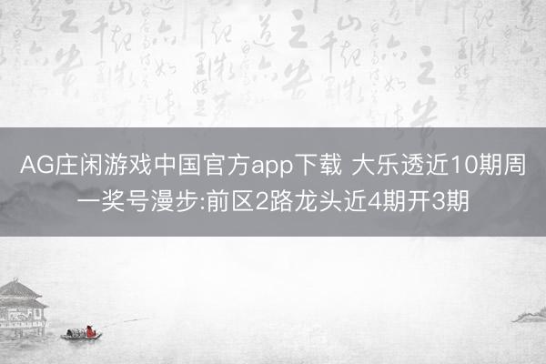 AG庄闲游戏中国官方app下载 大乐透近10期周一奖号漫步:前区2路龙头近4期开3期