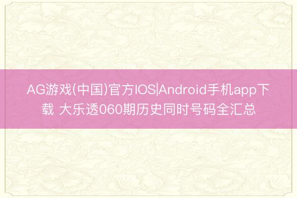 AG游戏(中国)官方IOS|Android手机app下载 大乐透060期历史同时号码全汇总