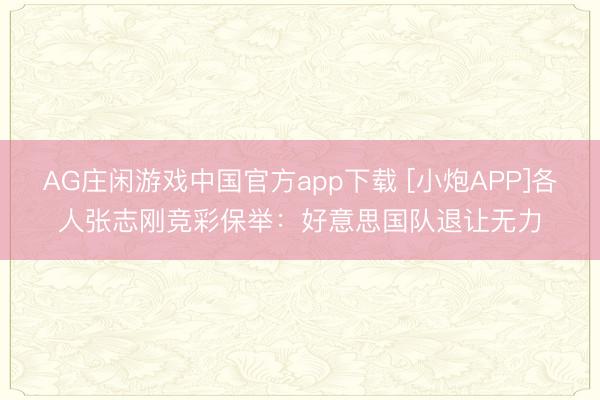 AG庄闲游戏中国官方app下载 [小炮APP]各人张志刚竞彩保举：好意思国队退让无力