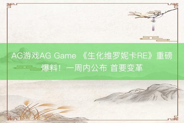 AG游戏AG Game 《生化维罗妮卡RE》重磅爆料！一周内公布 首要变革