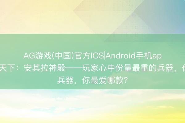 AG游戏(中国)官方IOS|Android手机app下载 魔兽天下：安其拉神殿——玩家心中份量最重的兵器，你最爱哪款？