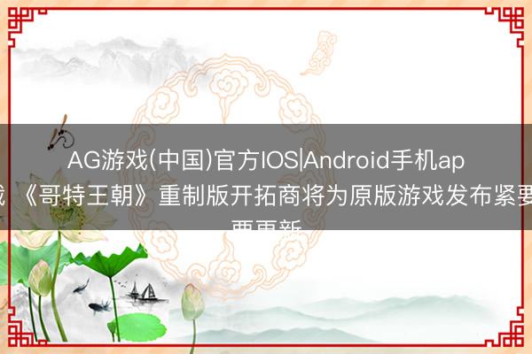 AG游戏(中国)官方IOS|Android手机app下载 《哥特王朝》重制版开拓商将为原版游戏发布紧要更新
