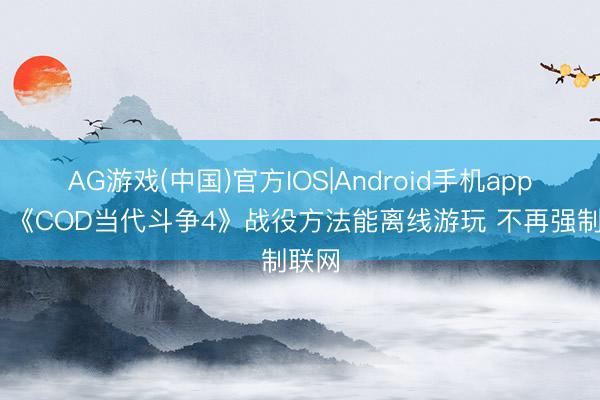AG游戏(中国)官方IOS|Android手机app下载 《COD当代斗争4》战役方法能离线游玩 不再强制联网