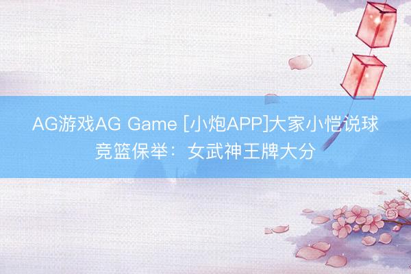 AG游戏AG Game [小炮APP]大家小恺说球竞篮保举：女武神王牌大分