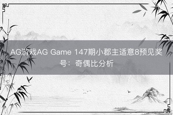 AG游戏AG Game 147期小郡主适意8预见奖号：奇偶比分析