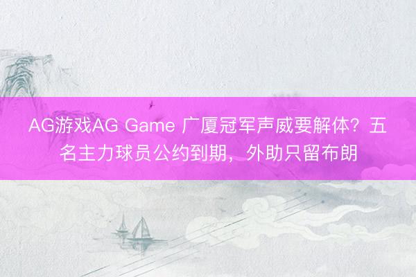 AG游戏AG Game 广厦冠军声威要解体?五名主力球员公约到期,外助只留布朗