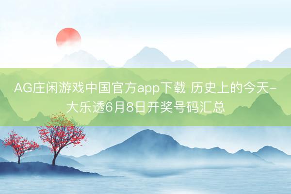 AG庄闲游戏中国官方app下载 历史上的今天-大乐透6月8日开奖号码汇总