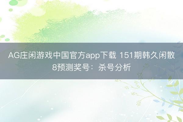 AG庄闲游戏中国官方app下载 151期韩久闲散8预测奖号:杀号分析