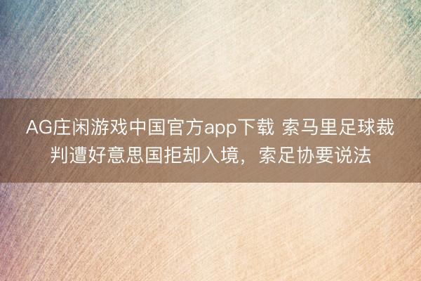 AG庄闲游戏中国官方app下载 索马里足球裁判遭好意思国拒却入境，索足协要说法