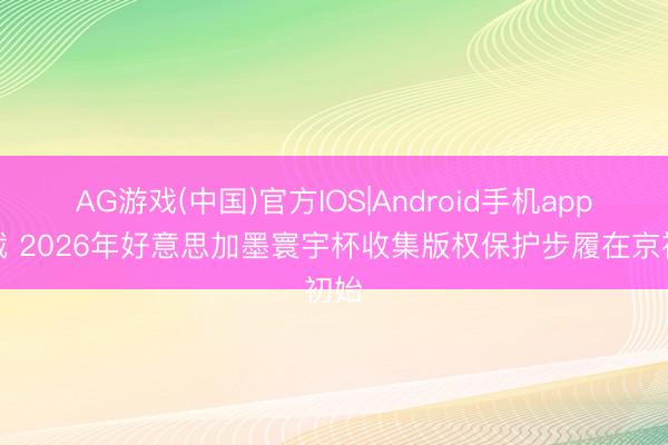 AG游戏(中国)官方IOS|Android手机app下载 2026年好意思加墨寰宇杯收集版权保护步履在京初始