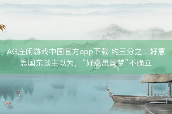 AG庄闲游戏中国官方app下载 约三分之二好意思国东谈主以为,“好意思国梦”不确立