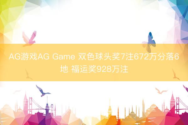 AG游戏AG Game 双色球头奖7注672万分落6地 福运奖928万注