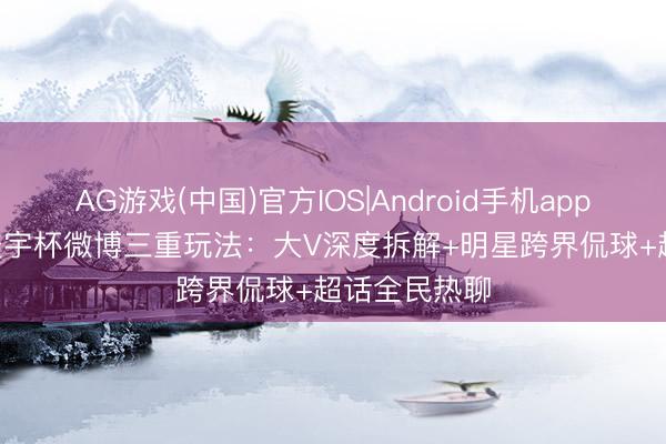AG游戏(中国)官方IOS|Android手机app下载 2026寰宇杯微博三重玩法：大V深度拆解+明星跨界侃球+超话全民热聊