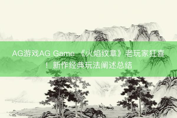 AG游戏AG Game 《火焰纹章》老玩家狂喜!新作经典玩法阐述总结