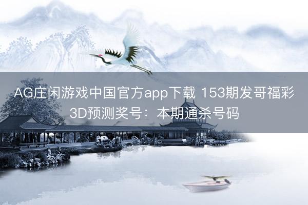 AG庄闲游戏中国官方app下载 153期发哥福彩3D预测奖号：本期通杀号码