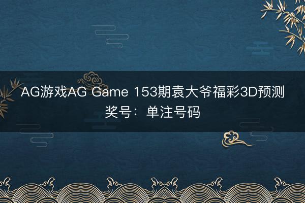 AG游戏AG Game 153期袁大爷福彩3D预测奖号:单注号码