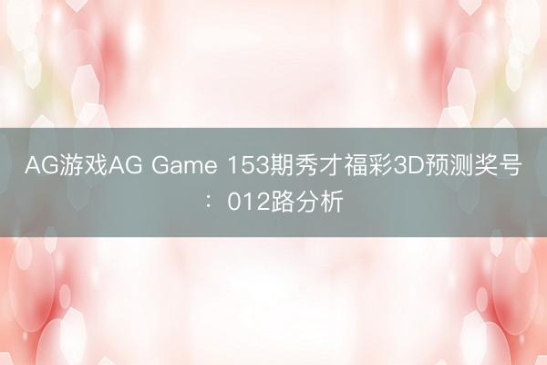 AG游戏AG Game 153期秀才福彩3D预测奖号：012路分析