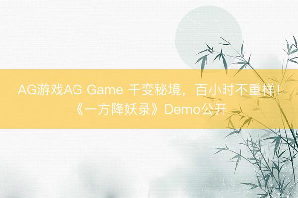 AG游戏AG Game 千变秘境，百小时不重样！《一方降妖录》Demo公开