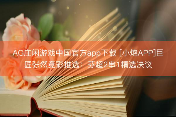 AG庄闲游戏中国官方app下载 [小炮APP]巨匠张然竞彩推选：芬超2串1精选决议
