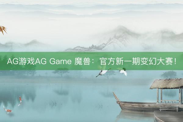 AG游戏AG Game 魔兽：官方新一期变幻大赛！