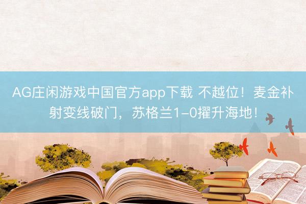 AG庄闲游戏中国官方app下载 不越位！麦金补射变线破门，苏格兰1-0擢升海地！