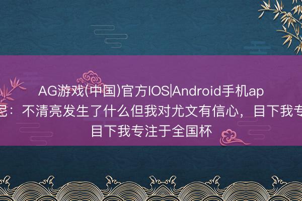AG游戏(中国)官方IOS|Android手机app下载 麦肯尼：不清亮发生了什么但我对尤文有信心，目下我专注于全国杯