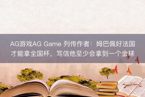 AG游戏AG Game 列传作者：姆巴佩好法国才能拿全国杯，笃信他至少会拿到一个金球