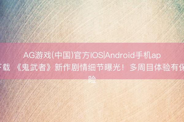 AG游戏(中国)官方IOS|Android手机app下载 《鬼武者》新作剧情细节曝光!多周目体验有保险