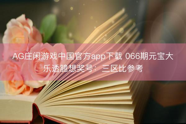 AG庄闲游戏中国官方app下载 066期元宝大乐透臆想奖号：三区比参考