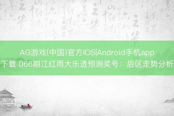 AG游戏(中国)官方IOS|Android手机app下载 066期江红雨大乐透预测奖号：后区走势分析