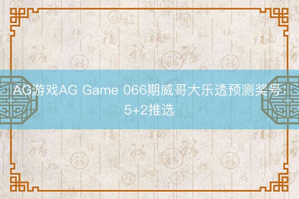 AG游戏AG Game 066期威哥大乐透预测奖号：5+2推选