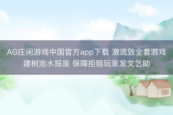 AG庄闲游戏中国官方app下载 激流致全套游戏建树泡水报废 保障拒赔玩家发文乞助