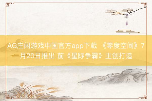AG庄闲游戏中国官方app下载 《零度空间》7月20日推出 前《星际争霸》主创打造
