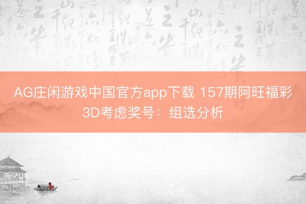 AG庄闲游戏中国官方app下载 157期阿旺福彩3D考虑奖号：组选分析