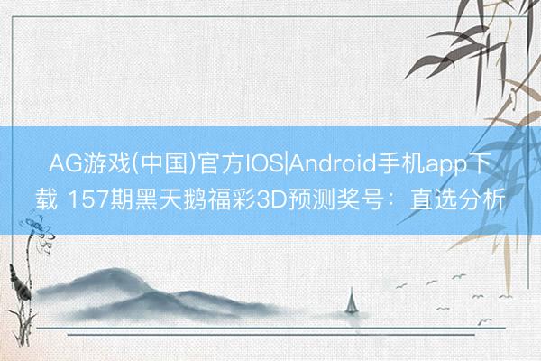 AG游戏(中国)官方IOS|Android手机app下载 157期黑天鹅福彩3D预测奖号：直选分析