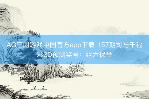 AG庄闲游戏中国官方app下载 157期司马千福彩3D预测奖号:组六保举