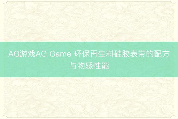AG游戏AG Game 环保再生料硅胶表带的配方与物感性能