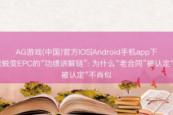 AG游戏(中国)官方IOS|Android手机app下载 节能蜕变EPC的“功绩讲解链”: 为什么“老合同”被认定“不肖似