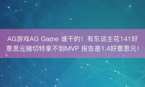 AG游戏AG Game 谁干的！有东谈主花141好意思元赌切特拿不到MVP 报告是1.4好意思元！