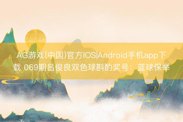 AG游戏(中国)官方IOS|Android手机app下载 069期吕俊良双色球斟酌奖号：蓝球保举