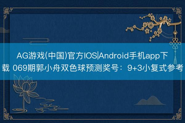 AG游戏(中国)官方IOS|Android手机app下载 069期郭小舟双色球预测奖号:9+3小复式参考
