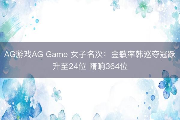 AG游戏AG Game 女子名次：金敏率韩巡夺冠跃升至24位 隋响364位
