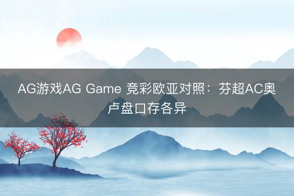 AG游戏AG Game 竞彩欧亚对照：芬超AC奥卢盘口存各异