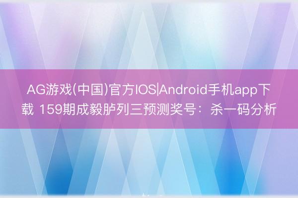 AG游戏(中国)官方IOS|Android手机app下载 159期成毅胪列三预测奖号：杀一码分析