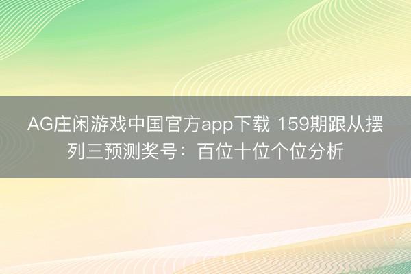 AG庄闲游戏中国官方app下载 159期跟从摆列三预测奖号:百位十位个位分析