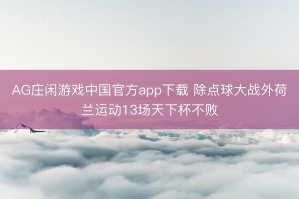 AG庄闲游戏中国官方app下载 除点球大战外荷兰运动13场天下杯不败