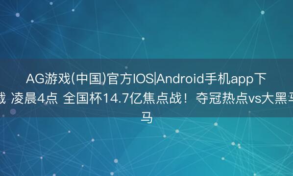AG游戏(中国)官方IOS|Android手机app下载 凌晨4点 全国杯14.7亿焦点战！夺冠热点vs大黑马
