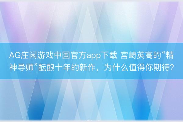 AG庄闲游戏中国官方app下载 宫崎英高的“精神导师”酝酿十年的新作，为什么值得你期待？